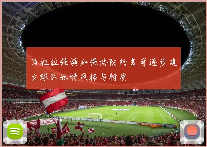 马祖拉强调加强协防约基奇逐步建立球队独特风格与特质