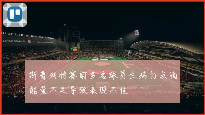 斯普利特赛前多名球员生病打点滴能量不足导致表现不佳