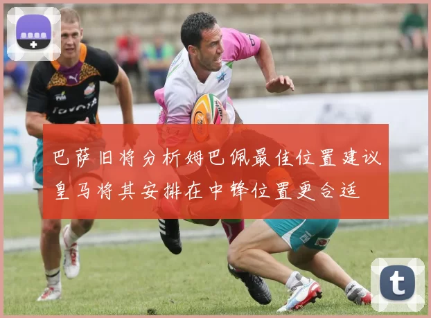 巴萨旧将分析姆巴佩最佳位置建议皇马将其安排在中锋位置更合适