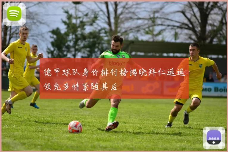 德甲球队身价排行榜揭晓拜仁遥遥领先多特紧随其后