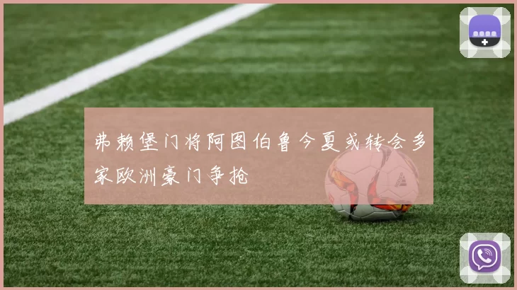 弗赖堡门将阿图伯鲁今夏或转会多家欧洲豪门争抢