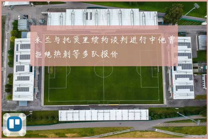 米兰与托莫里续约谈判进行中他曾拒绝热刺等多队报价