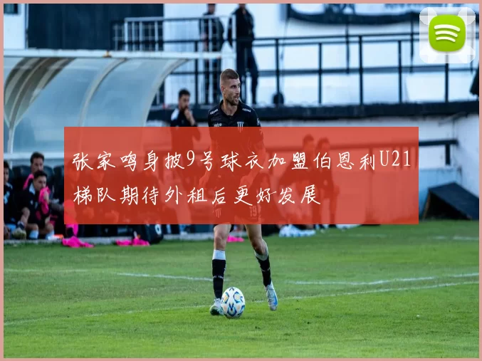 张家鸣身披9号球衣加盟伯恩利U21梯队期待外租后更好发展