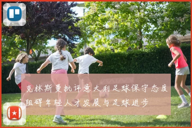 克林斯曼批评意大利足球保守态度阻碍年轻人才发展与足球进步