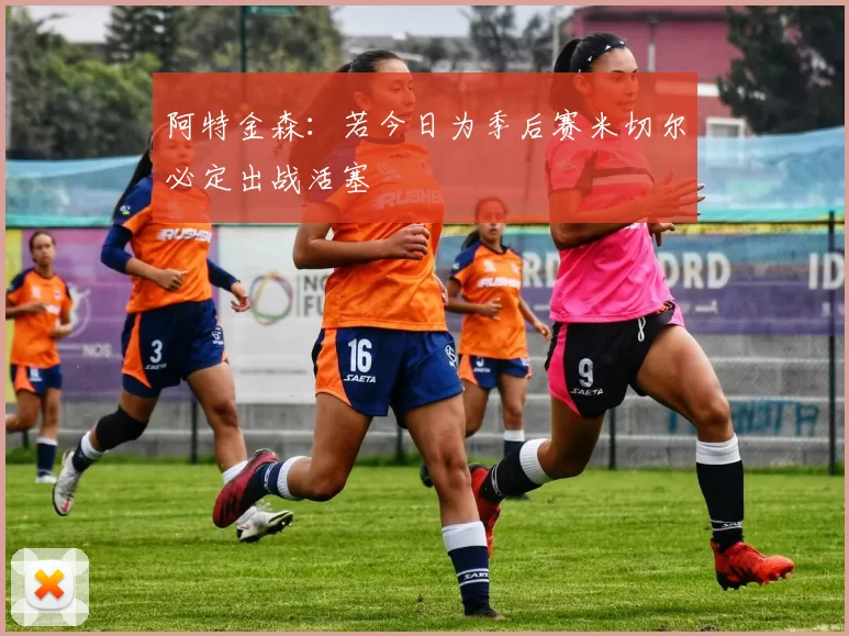 阿特金森：若今日为季后赛米切尔必定出战活塞