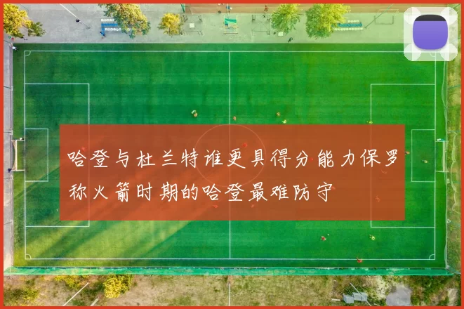 哈登与杜兰特谁更具得分能力保罗称火箭时期的哈登最难防守