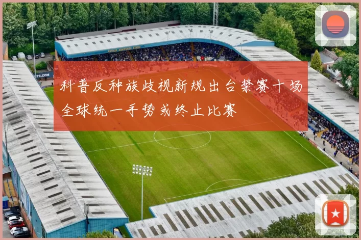 科普反种族歧视新规出台禁赛十场全球统一手势或终止比赛