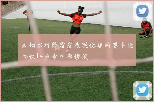 米切尔对阵雷霆表现低迷两赛季场均仅14分命中率惨淡