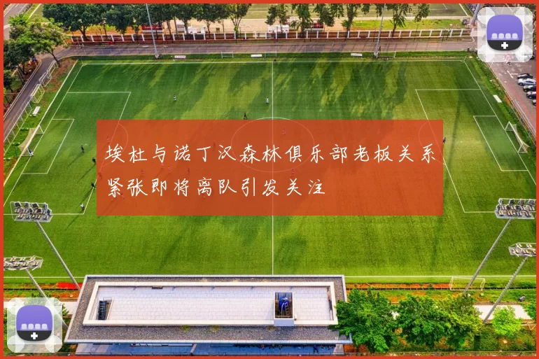 埃杜与诺丁汉森林俱乐部老板关系紧张即将离队引发关注